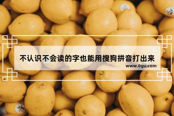 不认识不会读的字也能用搜狗拼音打出来