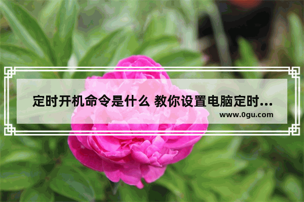 定时开机命令是什么 教你设置电脑定时开机命令