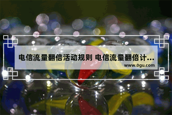 电信流量翻倍活动规则 电信流量翻倍计划详情介绍