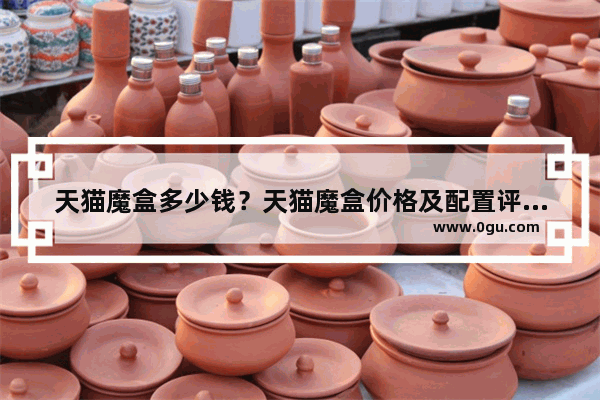 天猫魔盒多少钱？天猫魔盒价格及配置评测教程
