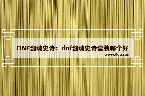 DNF剑魂史诗：dnf剑魂史诗套装哪个好