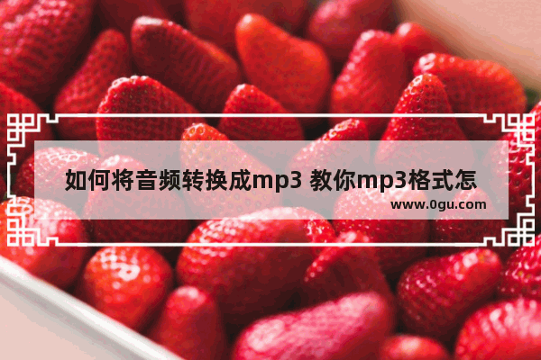 如何将音频转换成mp3 教你mp3格式怎么转换