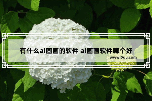有什么ai画画的软件 ai画画软件哪个好用