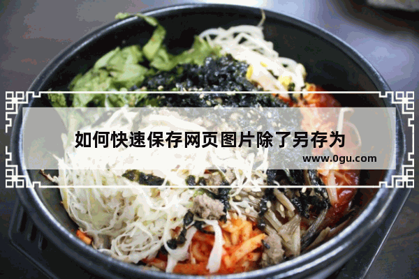 如何快速保存网页图片除了另存为