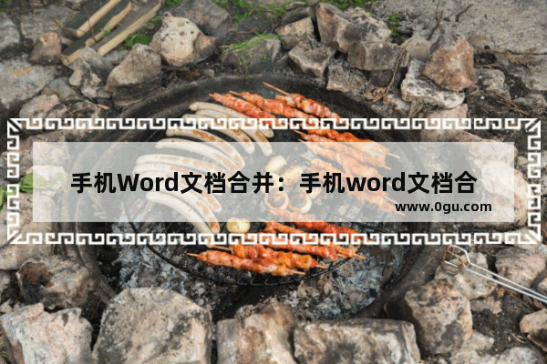 手机Word文档合并：手机word文档合并怎么弄