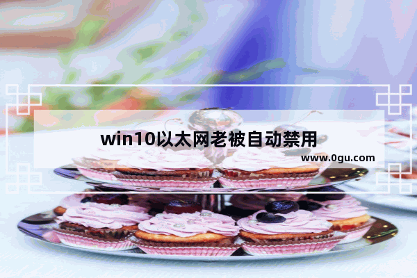 win10以太网老被自动禁用