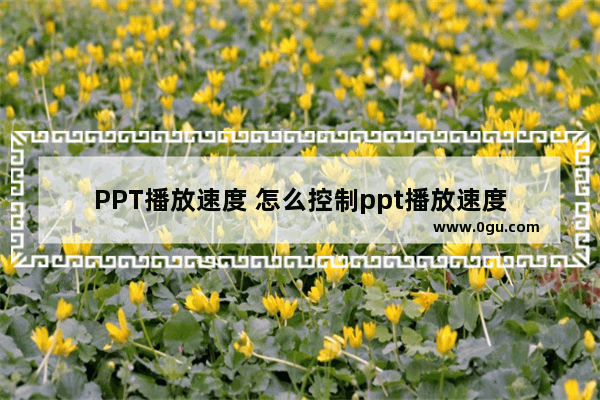 PPT播放速度 怎么控制ppt播放速度