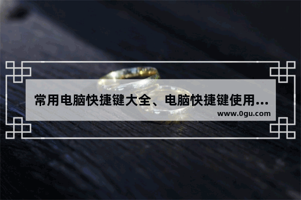 常用电脑快捷键大全、电脑快捷键使用大全