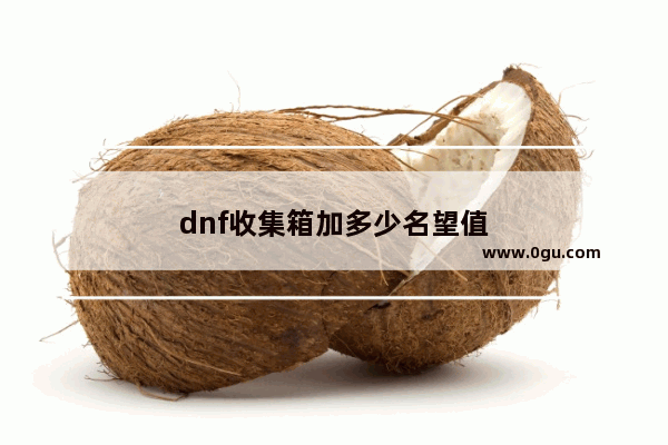 dnf收集箱加多少名望值
