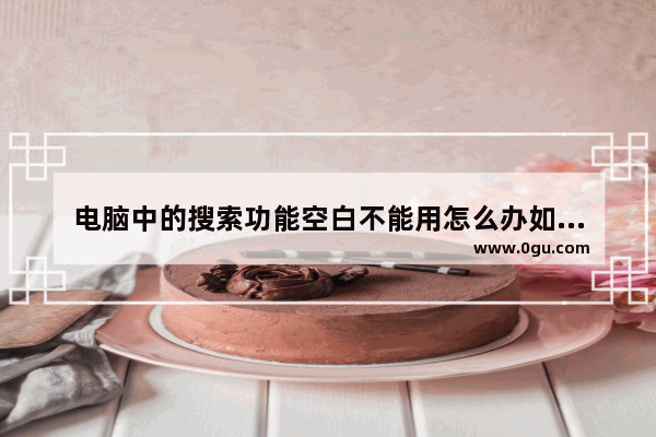 电脑中的搜索功能空白不能用怎么办如何解决