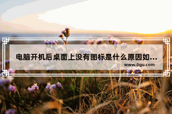电脑开机后桌面上没有图标是什么原因如何解决