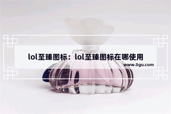 lol至臻图标：lol至臻图标在哪使用