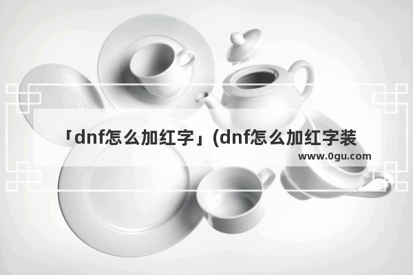 「dnf怎么加红字」(dnf怎么加红字装备)