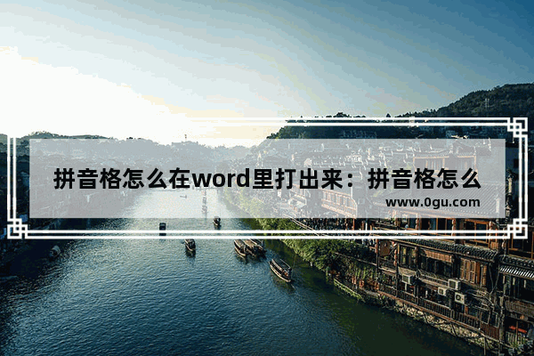 拼音格怎么在word里打出来：拼音格怎么在word里打出来及拼音