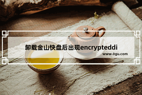 卸载金山快盘后出现encrypteddisk错误的解决办法详解