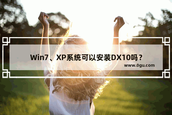 Win7、XP系统可以安装DX10吗？