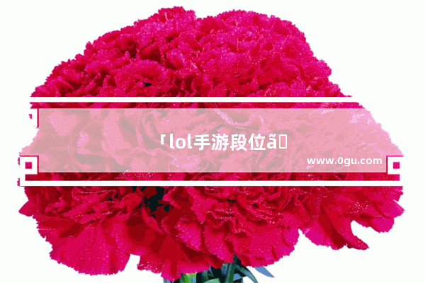 「lol手游段位」(lol手游段位大师怎么晋级宗师)