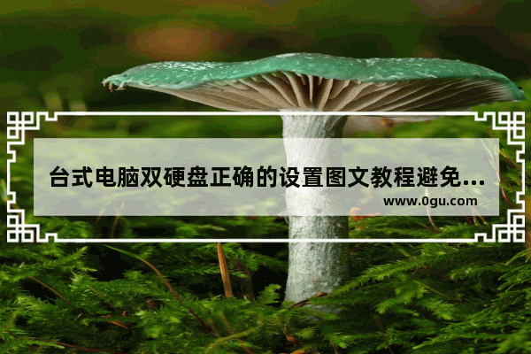 台式电脑双硬盘正确的设置图文教程避免出现问题