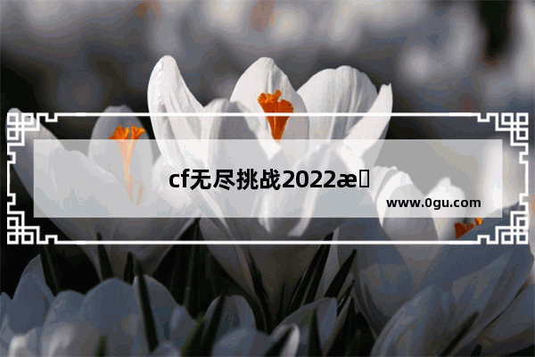 cf无尽挑战2022更新