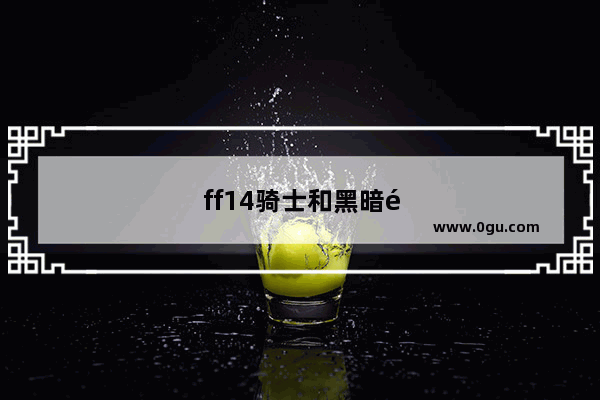 ff14骑士和黑暗骑士