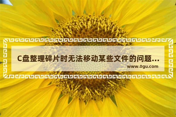 C盘整理碎片时无法移动某些文件的问题解决办法介绍