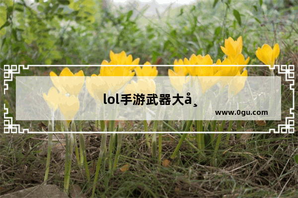 lol手游武器大师 lol手游武器大师武神皮肤多少钱