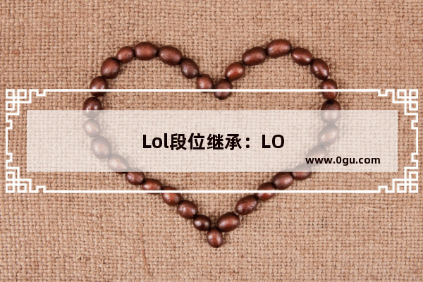 Lol段位继承：LOL段位继承表