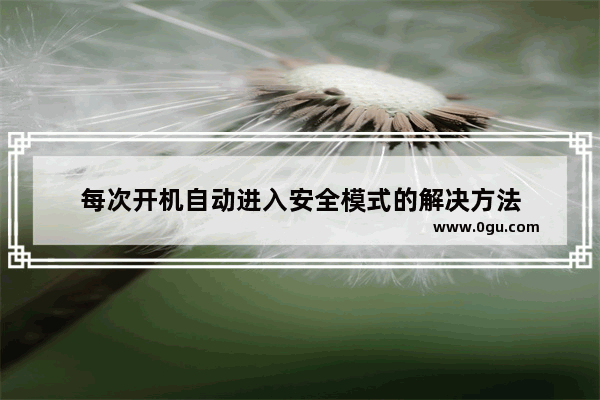 每次开机自动进入安全模式的解决方法