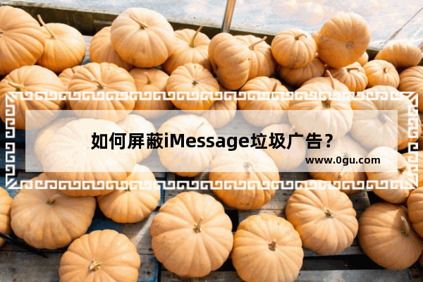 如何屏蔽iMessage垃圾广告？