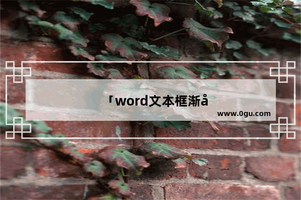 「word文本框渐变填充怎么设置」(word文本框渐变填充怎么设置两种颜色渐变)