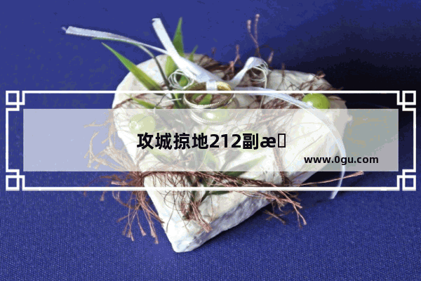 攻城掠地212副本怎么过