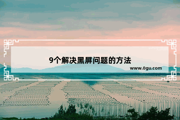 9个解决黑屏问题的方法