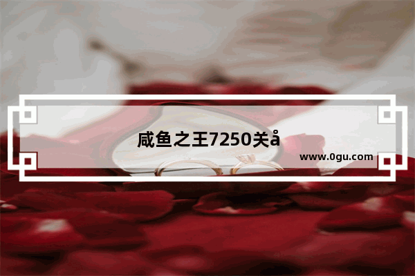 咸鱼之王7250关卡怎么过