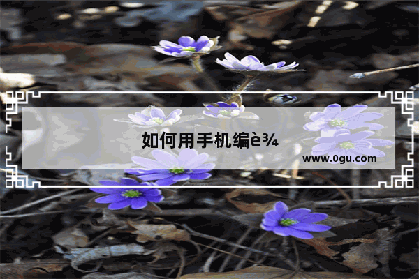 如何用手机编辑文档用什么软件