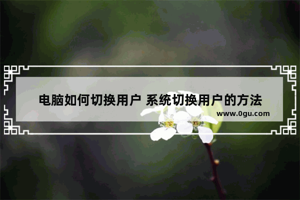 电脑如何切换用户 系统切换用户的方法