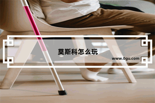 莫斯科怎么玩