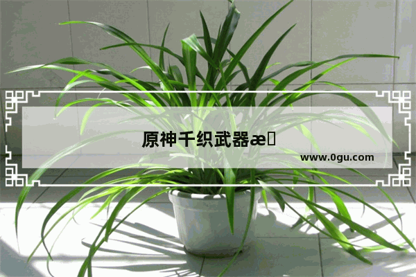 原神千织武器怎么选