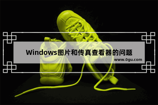 Windows图片和传真查看器的问题