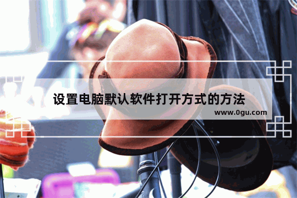 设置电脑默认软件打开方式的方法