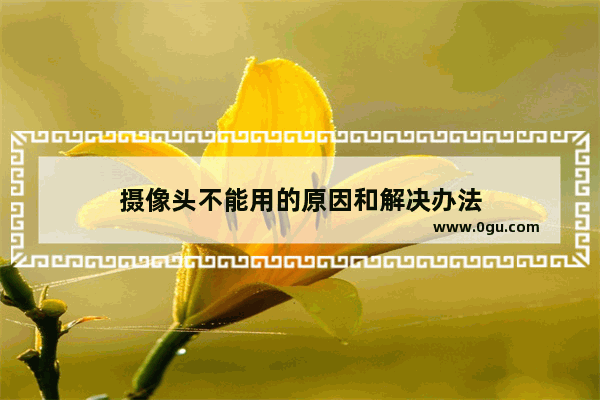 摄像头不能用的原因和解决办法