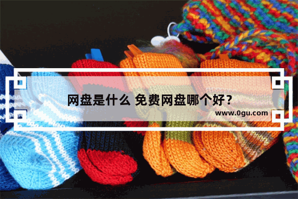网盘是什么 免费网盘哪个好？