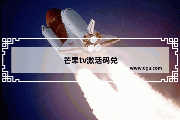芒果tv激活码兑换入口：苹果手机芒果tv激活码兑换入口没有了