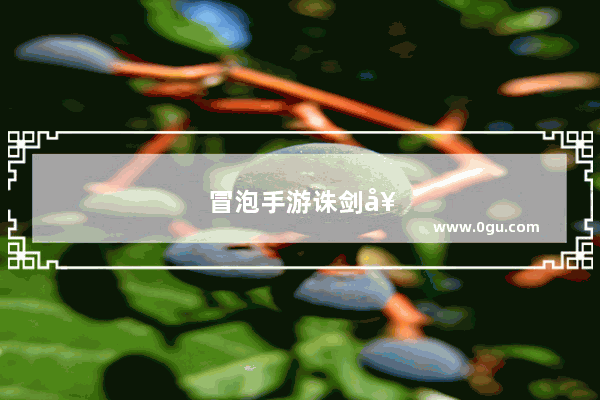 冒泡手游诛剑奇侠传