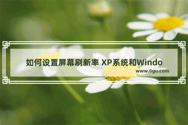 如何设置屏幕刷新率 XP系统和Windows 7系统屏幕刷新率如何设置