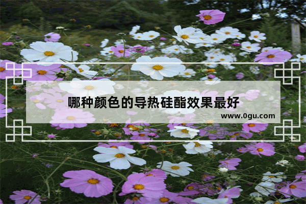 哪种颜色的导热硅酯效果最好