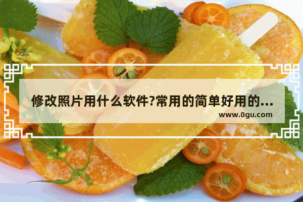 修改照片用什么软件?常用的简单好用的照片修改软件推荐(图文)