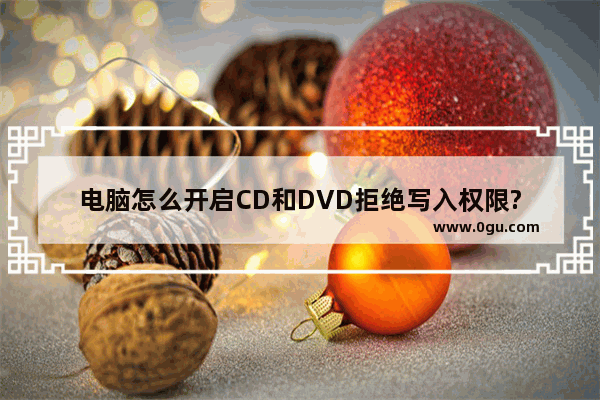 电脑怎么开启CD和DVD拒绝写入权限?