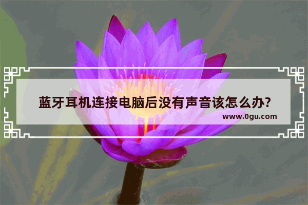 蓝牙耳机连接电脑后没有声音该怎么办?
