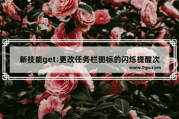 新技能get:更改任务栏图标的闪烁提醒次数