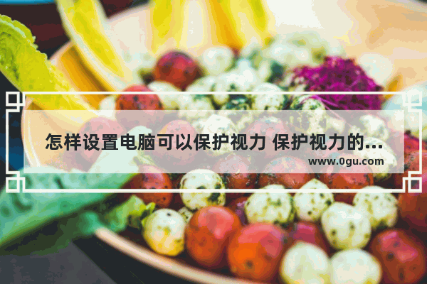 怎样设置电脑可以保护视力 保护视力的电脑设置教程